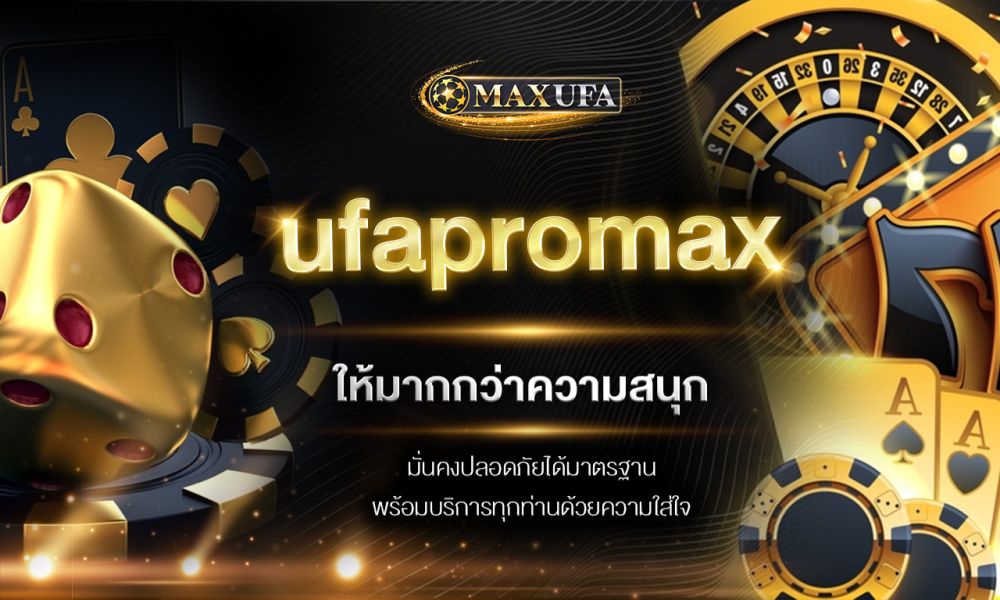 ufapromax ให้มากกว่าความสนุก มั่นคงปลอดภัยได้มาตรฐาน พร้อมบริการทุกท่านด้วยความใส่ใจ